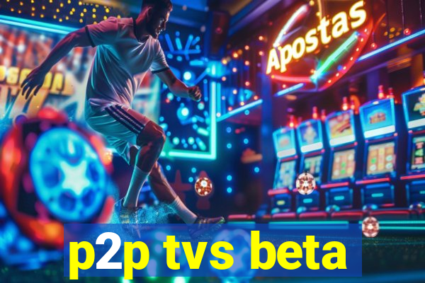 p2p tvs beta